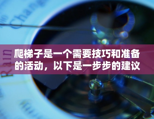 爬梯子是一个需要技巧和准备的活动，以下是一步步的建议和方法，帮助你顺利完成
