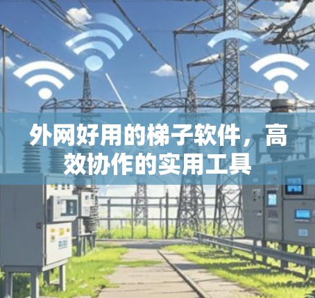 外网好用的梯子软件，高效协作的实用工具
