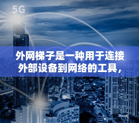外网梯子是一种用于连接外部设备到网络的工具，通常由支脚和横档组成，用于将设备固定到网络中。以下是使用外网梯子的详细步骤