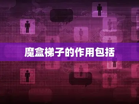 魔盒梯子的作用包括