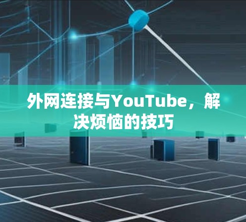 外网连接与YouTube，解决烦恼的技巧