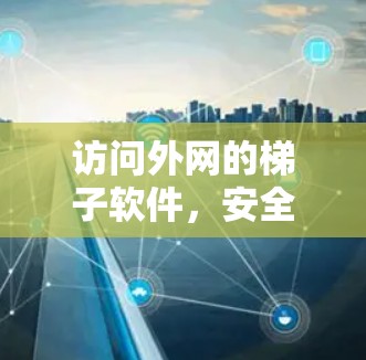 访问外网的梯子软件，安全合规，保护用户数据