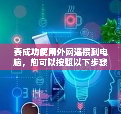 要成功使用外网连接到电脑，您可以按照以下步骤进行操作