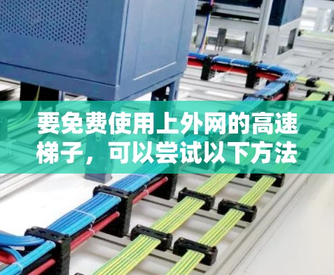 要免费使用上外网的高速梯子，可以尝试以下方法