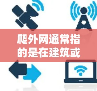 爬外网通常指的是在建筑或管道系统上进行攀爬或攀爬活动的工具或结构。对于爬外网的使用，通常需要一个足够长和高的梯子，以适应攀爬所需的垂直和水平支撑。以下是关于爬外网使用梯子的相关信息