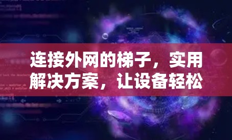 连接外网的梯子，实用解决方案，让设备轻松连接网络