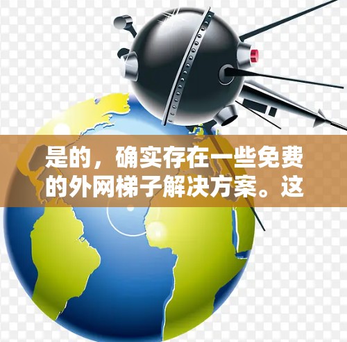 是的，确实存在一些免费的外网梯子解决方案。这里有一些可以考虑的免费选项