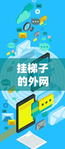 挂梯子的外网是指将梯子固定在墙上时需要考虑的墙面高度和间距的问题。以下是一些步骤，可以让你的梯子安全地挂上外网