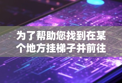 为了帮助您找到在某个地方挂梯子并前往国外网站的方法，以下是一个详细的步骤指南