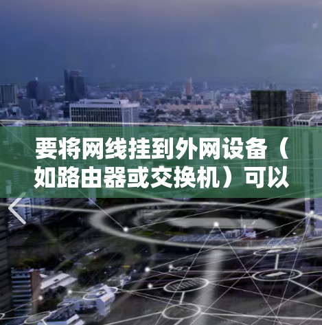 要将网线挂到外网设备（如路由器或交换机）可以按照以下步骤操作