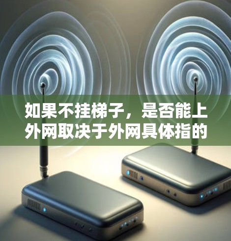 如果不挂梯子,是否能上外网取决于外网具体指的是什么。以下是对不同情况的分析 如果不挂梯子,是否能上外网取决于外网具体指的是什么。以下是对不同情况的分析