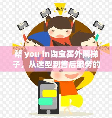 帮 you in淘宝买外网梯子，从选型到售后服务的全攻略