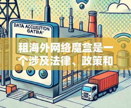 租海外网络魔盒是一个涉及法律、政策和网络安全的话题。以下是一个详细的步骤指南,帮助您解决方案 租海外网络魔盒是一个涉及法律、政策和网络安全的话题。以下是一个详细的步骤指南,帮助您解决方案
