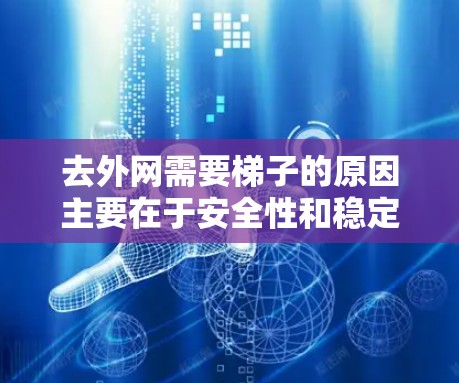 去外网需要梯子的原因主要在于安全性和稳定性方面。以下是详细的解释