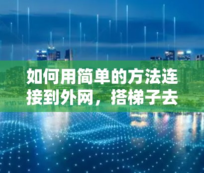 如何用简单的方法连接到外网，搭梯子去外网