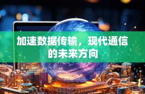 加速数据传输，现代通信的未来方向