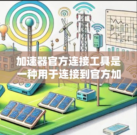 加速器官方连接工具是一种用于连接到官方加速器的软件或应用程序，旨在提供安全的下载环境。以下是关于这些工具的详细信息