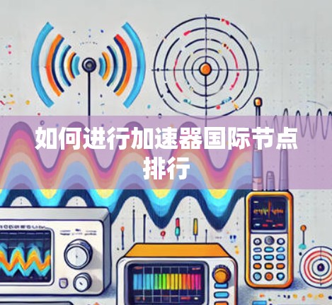 如何进行加速器国际节点排行