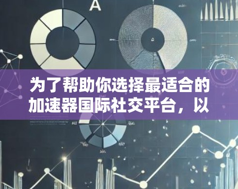 为了帮助你选择最适合的加速器国际社交平台,以下是综合考虑的因素和最终的推荐 为了帮助你选择最适合的加速器国际社交平台,以下是综合考虑的因素和最终的推荐