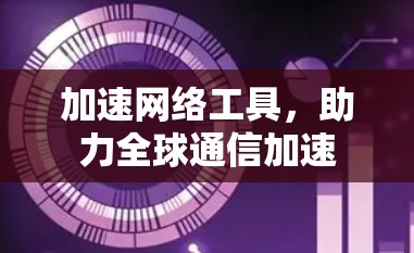 加速网络工具，助力全球通信加速
