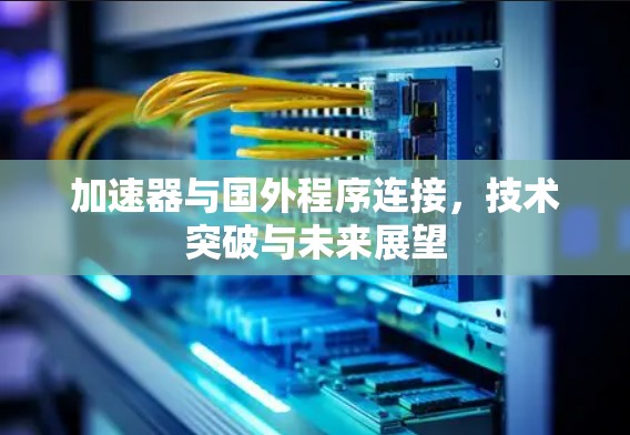 加速器与国外程序连接，技术突破与未来展望