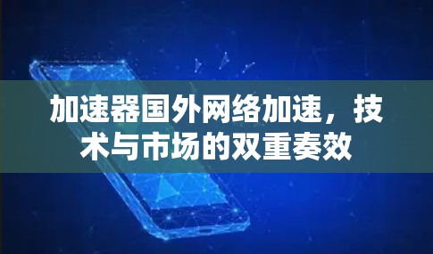 加速器国外网络加速，技术与市场的双重奏效