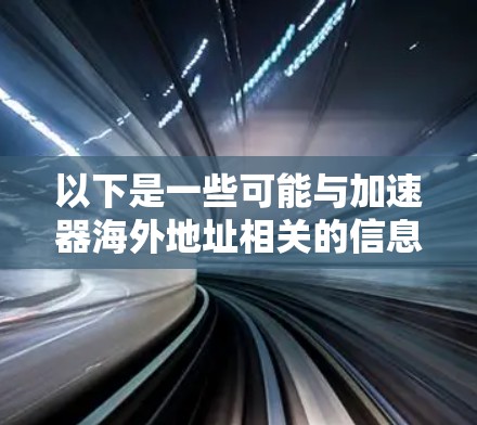 以下是一些可能与加速器海外地址相关的信息和建议