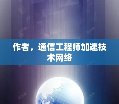 作者，通信工程师加速技术网络