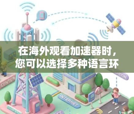 在海外观看加速器时，您可以选择多种语言环境，因为英语和中文在网络中的表现和使用习惯有所不同。以下是关于在海外观看加速器的建议