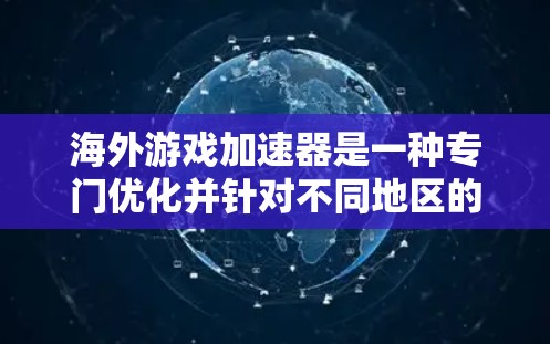 海外游戏加速器是一种专门优化并针对不同地区的游戏提供加速功能的工具。这些加速器通常需要在不同语言或方言环境下运行，以提供流畅的游戏体验。以下是对海外游戏加速器的详细介绍
