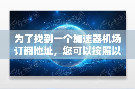 为了找到一个加速器机场订阅地址，您可以按照以下步骤进行