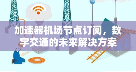 加速器机场节点订阅,数字交通的未来解决方案 加速器机场节点订阅,数字交通的未来解决方案