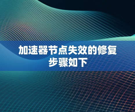 加速器节点失效的修复步骤如下 加速器节点失效的修复步骤如下