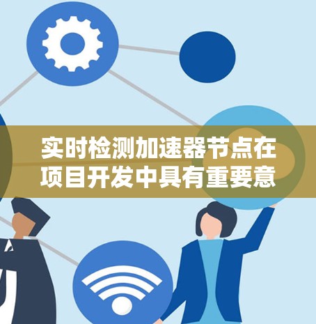 实时检测加速器节点在项目开发中具有重要意义,可以帮助开发者及时发现和解决问题,从而优化项目性能。以下是对实时检测加速器节点的详细分析和步骤 实时检测加速器节点在项目开发中具有重要意义,可以帮助开发者及时发现和解决问题,从而优化项目性能。以下是对实时检测加速器节点的详细分析和步骤