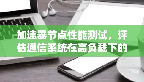 加速器节点性能测试，评估通信系统在高负载下的稳定性