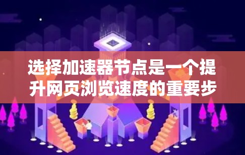 选择加速器节点是一个提升网页浏览速度的重要步骤。以下是一步步的指南，帮助您有效地选择和使用加速器节点