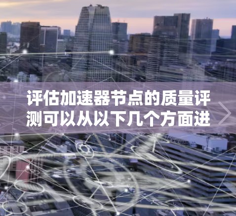 评估加速器节点的质量评测可以从以下几个方面进行