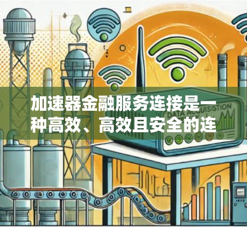 加速器金融服务连接是一种高效、高效且安全的连接方式，旨在提升金融系统的处理速度和数据安全。以下是对该主题的详细总结