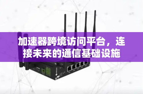 加速器跨境访问平台，连接未来的通信基础设施