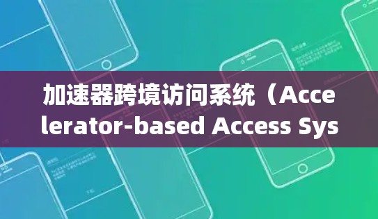 加速器跨境访问系统（Accelerator-based Access System）是一种专为跨机构、跨组织提供的网络访问工具，旨在加速跨机构数据共享和访问。以下是对该系统的一些关键点和建议