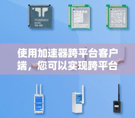 使用加速器跨平台客户端，您可以实现跨平台应用的无缝连接，使您的应用在不同平台上运行时更方便。以下是详细的步骤和注意事项，帮助您有效使用跨平台客户端