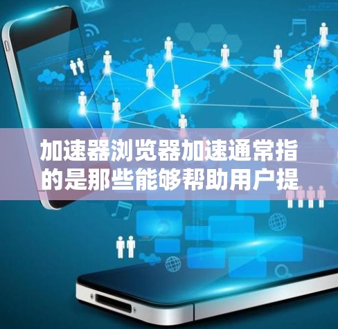 加速器浏览器加速通常指的是那些能够帮助用户提高浏览器性能的工具。这些工具通过优化网页加载、下载和搜索速度来提升用户体验。以下是一些常见的浏览器加速工具