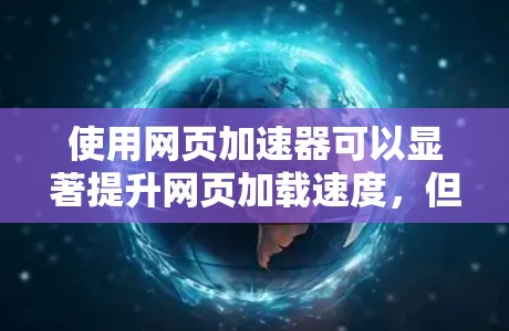 使用网页加速器可以显著提升网页加载速度，但需要合理使用以避免影响用户体验。以下是一个清晰的步骤指南
