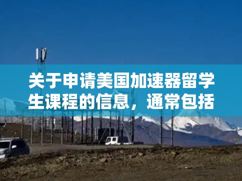 关于申请美国加速器留学生课程的信息，通常包括以下内容