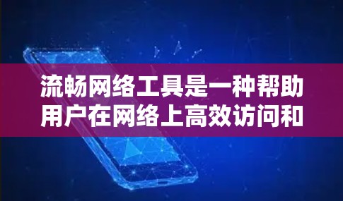 流畅网络工具是一种帮助用户在网络上高效访问和下载内容的工具，通常包括加速器软件、缓存扩展器和在线工具等。这些工具结合了多种功能，旨在提升数据传输效率，优化用户体验。以下是关于流畅网络工具的详细信息