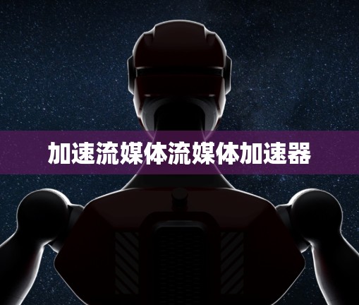 加速流媒体流媒体加速器
