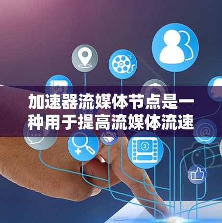 加速器流媒体节点是一种用于提高流媒体流速的设备，广泛应用于视频流和音频流的处理中。以下是对该主题的详细总结和指南