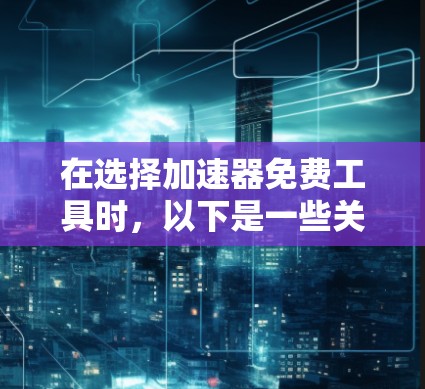 在选择加速器免费工具时，以下是一些关键步骤和考虑因素