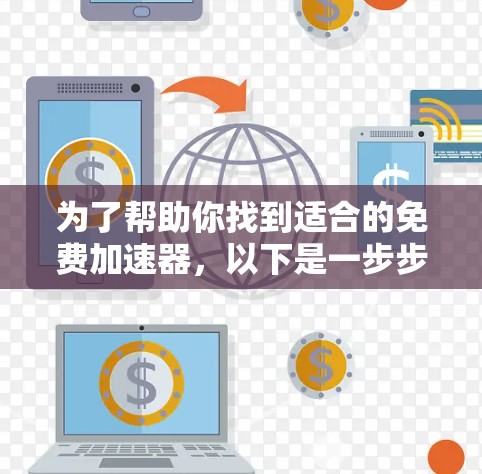 为了帮助你找到适合的免费加速器，以下是一步步的建议