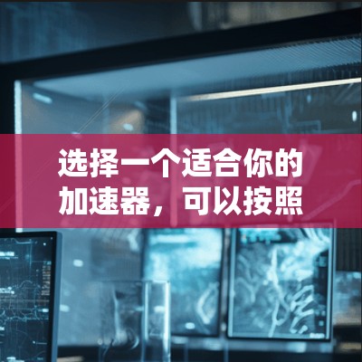 选择一个适合你的加速器，可以按照以下步骤进行